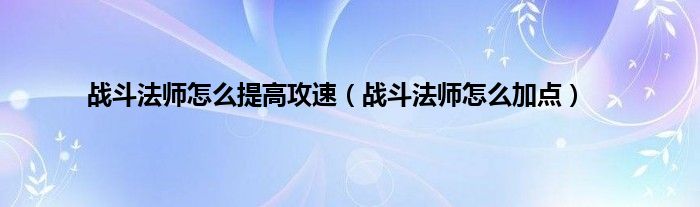 战斗法师怎么提高攻速（战斗法师怎么加点）