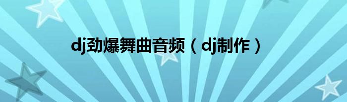 dj劲爆舞曲音频（dj制作）