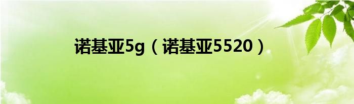 诺基亚5g（诺基亚5520）