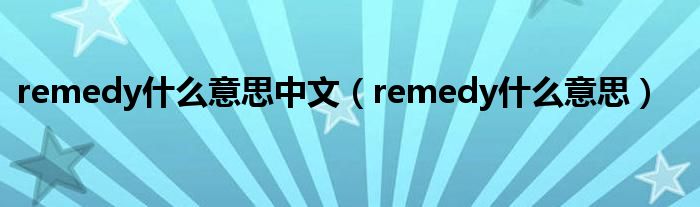 remedy是什么意思中文（remedy是什么意思）