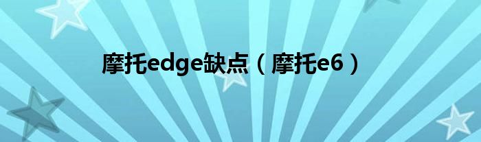 摩托edge缺点（摩托e6）