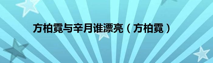 方柏霓与辛月谁漂亮（方柏霓）