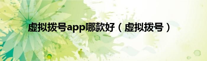 虚拟拨号app哪款好（虚拟拨号）