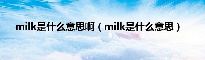 milk是是什么意思啊（milk是是什么意思）