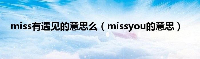 miss有遇见的意思么（missyou的意思）