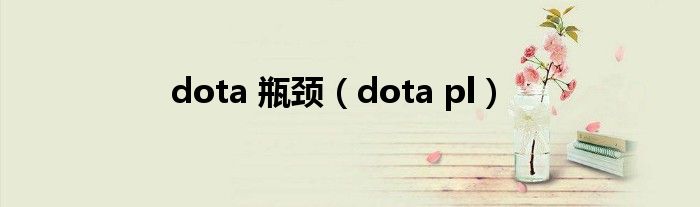 dota 瓶颈（dota pl）