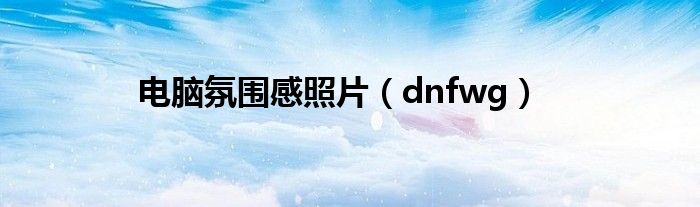 电脑氛围感照片（dnfwg）