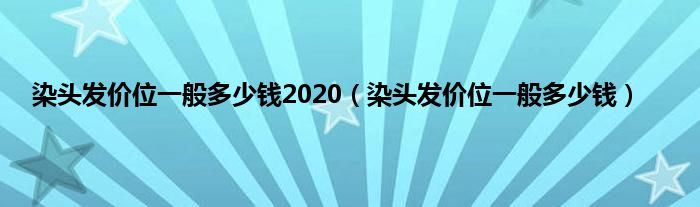 染头发价位一般多少钱2020（染头发价位一般多少钱）