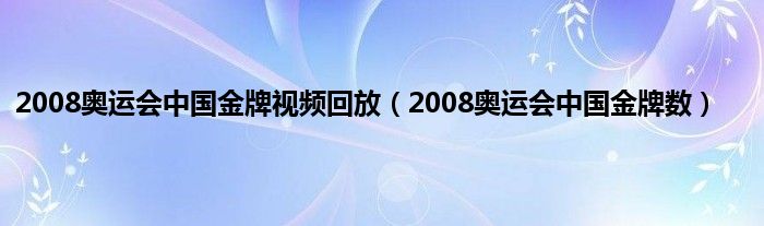 2008奥运会中国金牌视频回放（2008奥运会中国金牌数）