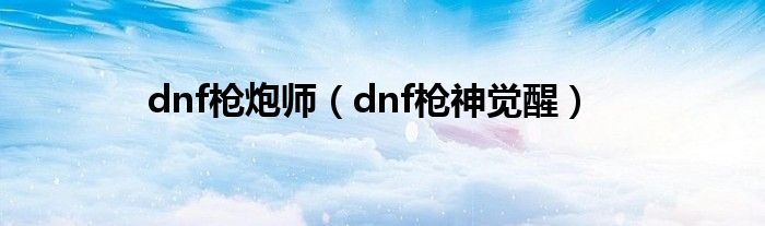 dnf枪炮师（dnf枪神觉醒）