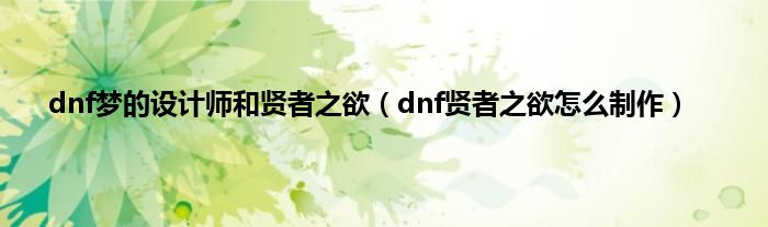 dnf梦的设计师和贤者之欲（dnf贤者之欲怎么制作）