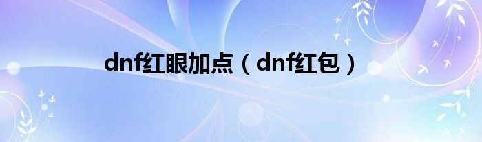 dnf红眼加点（dnf红包）