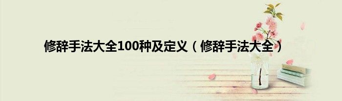 修辞手法大全100种及定义（修辞手法大全）