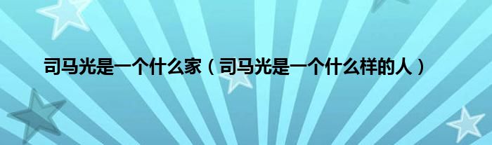 司马光是一个是什么家（司马光是一个是什么样的人）