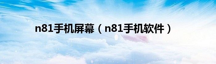 n81手机屏幕（n81手机软件）