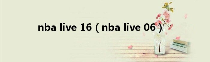 nba live 16（nba live 06）