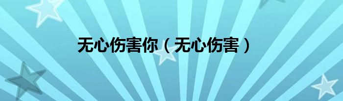 无心伤害你（无心伤害）