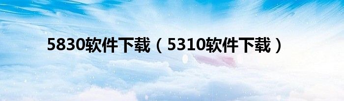 5830软件下载（5310软件下载）