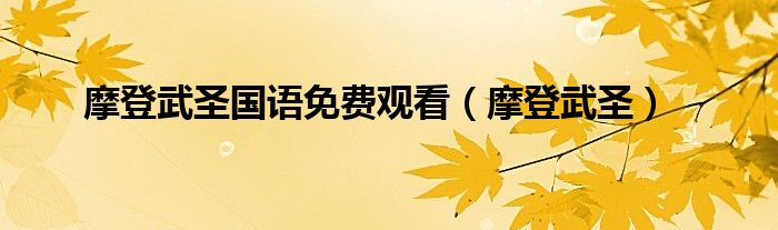 摩登武圣国语免费观看（摩登武圣）