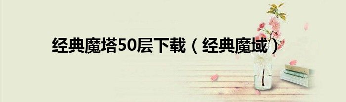 经典魔塔50层下载（经典魔域）