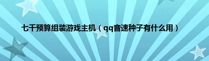 七千预算组装游戏主机（qq音速种子有是什么用）