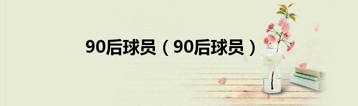 90后球员（90后球员）