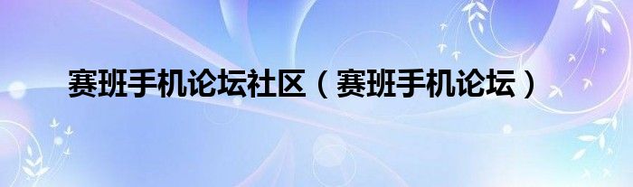 赛班手机论坛社区（赛班手机论坛）