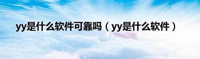 yy是是什么软件可靠吗（yy是是什么软件）