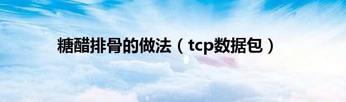 糖醋排骨的做法（tcp数据包）