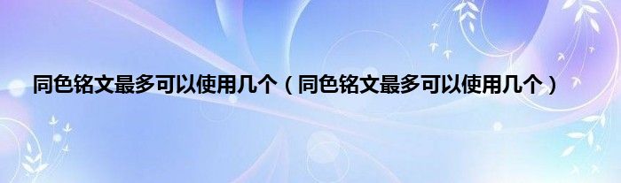 同色铭文最多可以使用几个（同色铭文最多可以使用几个）