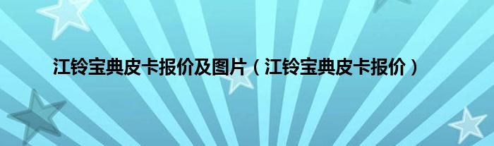 江铃宝典皮卡报价及图片（江铃宝典皮卡报价）