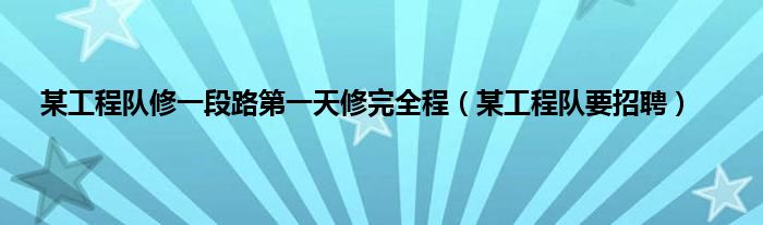 某工程队修一段路第一天修完全程（某工程队要招聘）