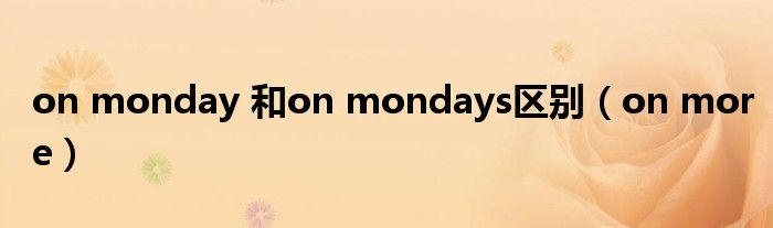 on monday 和on mondays区别（on more）