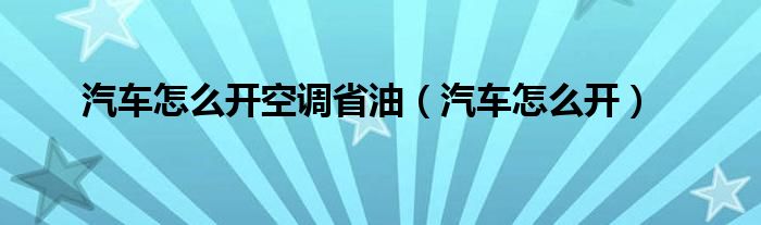 汽车怎么开空调省油（汽车怎么开）