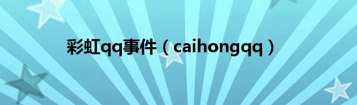 彩虹qq事件（caihongqq）