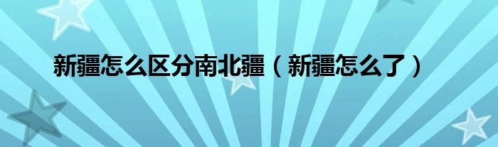 新疆怎么区分南北疆（新疆怎么了）