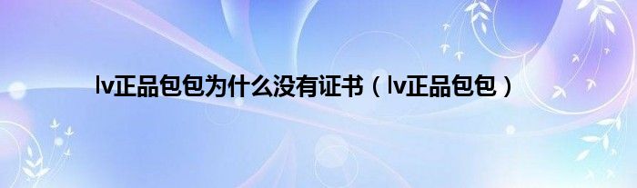 lv正品包包为是什么没有证书（lv正品包包）