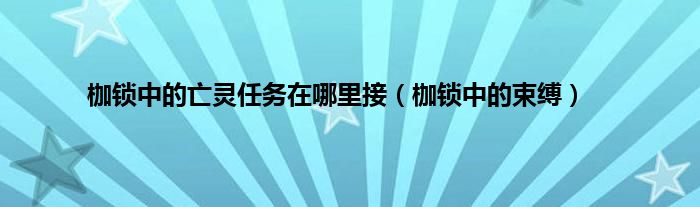 枷锁中的亡灵任务在哪里接（枷锁中的束缚）