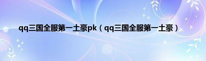 qq三国全服第一土豪pk（qq三国全服第一土豪）