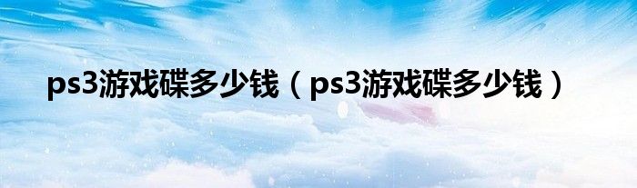 ps3游戏碟多少钱（ps3游戏碟多少钱）