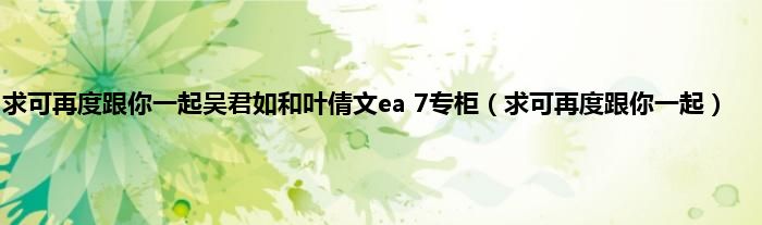 求可再度跟你一起吴君如和叶倩文ea 7专柜（求可再度跟你一起）