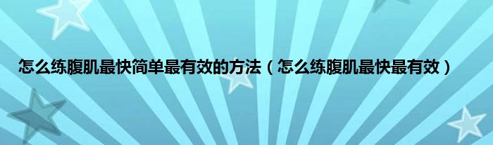 怎么练腹肌最快简单最有效的方法（怎么练腹肌最快最有效）