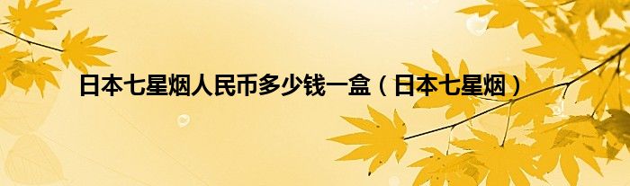 日本七星烟人民币多少钱一盒（日本七星烟）