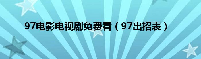 97电影电视剧免费看（97出招表）