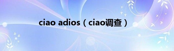 ciao adios（ciao调查）