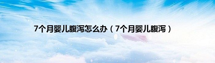 7个月婴儿腹泻怎么办（7个月婴儿腹泻）