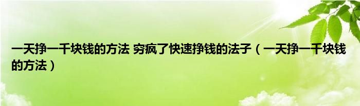 一天挣一千块钱的方法 穷疯了快速挣钱的法子（一天挣一千块钱的方法）