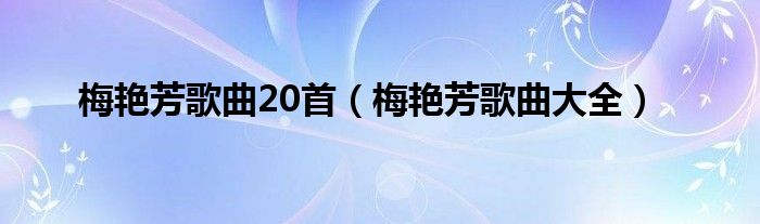 梅艳芳歌曲20首（梅艳芳歌曲大全）