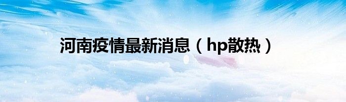 河南疫情最新消息（hp散热）