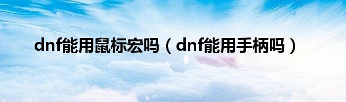 dnf能用鼠标宏吗（dnf能用手柄吗）